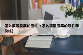 怎么摸清股票的股性（怎么摸清股票的股性和价格）