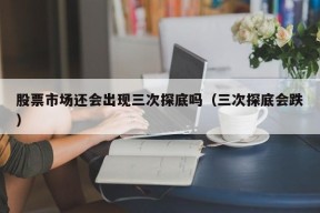 股票市场还会出现三次探底吗（三次探底会跌）