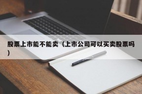 股票上市能不能卖（上市公司可以买卖股票吗）