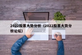 2022股票大势分析（2022股票大势分析论坛）