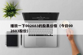 播放一下002683的股票价格（今日002603股价）