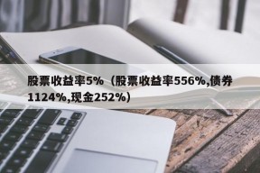 股票收益率5%（股票收益率556%,债券1124%,现金252%）