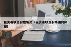 狙击者联盟股票骗局（狙击者联盟股票骗局揭秘）