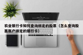 农业银行卡如何查询绑定的股票（怎么查询股票账户绑定的银行卡）