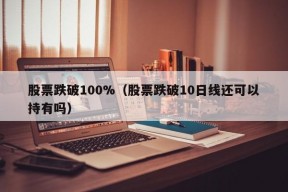 股票跌破100%（股票跌破10日线还可以持有吗）