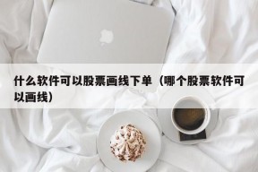 什么软件可以股票画线下单（哪个股票软件可以画线）