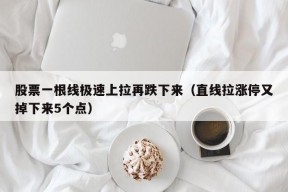 股票一根线极速上拉再跌下来（直线拉涨停又掉下来5个点）