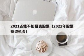 2021还能不能投资股票（2021年股票投资机会）