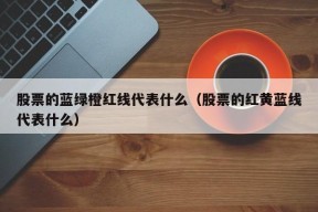 股票的蓝绿橙红线代表什么（股票的红黄蓝线代表什么）