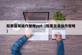 股票交易操作策略ppt（股票交易操作策略）