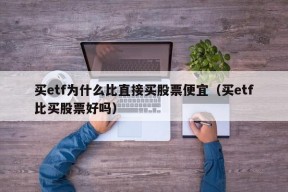 买etf为什么比直接买股票便宜（买etf比买股票好吗）