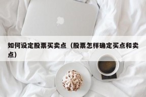 如何设定股票买卖点（股票怎样确定买点和卖点）