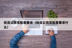 投资公司买股票要求（投资公司买股票要求什么）