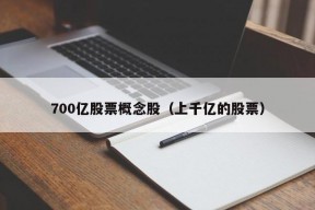 700亿股票概念股（上千亿的股票）