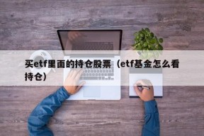 买etf里面的持仓股票（etf基金怎么看持仓）