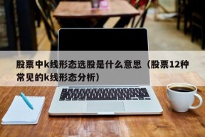 股票中k线形态选股是什么意思（股票12种常见的k线形态分析）