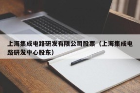 上海集成电路研发有限公司股票（上海集成电路研发中心股东）