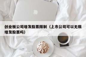 创业板公司增发股票限制（上市公司可以无限增发股票吗）