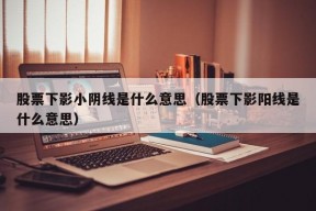 股票下影小阴线是什么意思（股票下影阳线是什么意思）