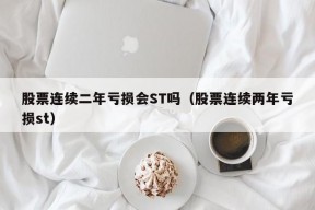 股票连续二年亏损会ST吗（股票连续两年亏损st）