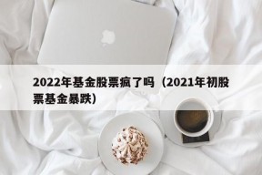 2022年基金股票疯了吗（2021年初股票基金暴跌）