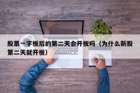 股票一字板后的第二天会开板吗（为什么新股第二天就开板）