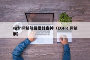 egfr抑制剂股票舒泰神（EGFR 抑制剂）