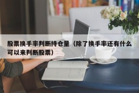 股票换手率判断持仓量（除了换手率还有什么可以来判断股票）