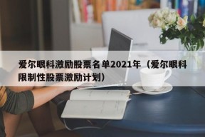 爱尔眼科激励股票名单2021年（爱尔眼科限制性股票激励计划）