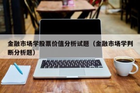 金融市场学股票价值分析试题（金融市场学判断分析题）