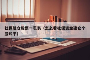 社保建仓股票一览表（怎么看社保资金建仓个股知乎）