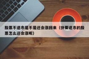 股票不退市是不是还会涨回来（快要退市的股票怎么还会涨呢）