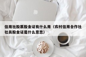 信用社股票股金证有什么用（农村信用合作社社员股金证是什么意思）