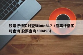 股票行情实时查询00o617（股票行情实时查询 股票查询300498）