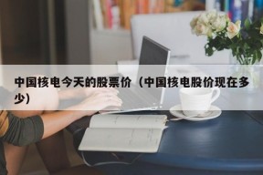 中国核电今天的股票价（中国核电股价现在多少）