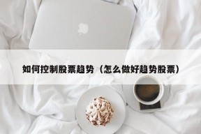 如何控制股票趋势（怎么做好趋势股票）