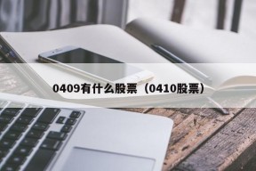 0409有什么股票（0410股票）