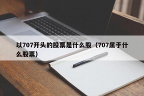 以707开头的股票是什么股（707属于什么股票）