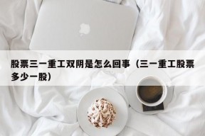 股票三一重工双阴是怎么回事（三一重工股票多少一股）