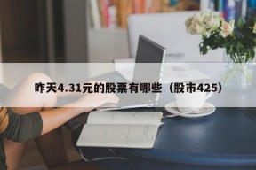 昨天4.31元的股票有哪些（股市425）