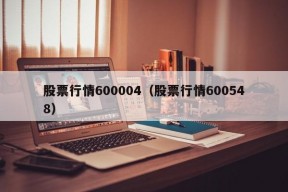 股票行情600004（股票行情600548）