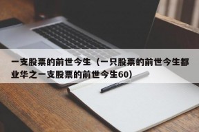 一支股票的前世今生（一只股票的前世今生都业华之一支股票的前世今生60）