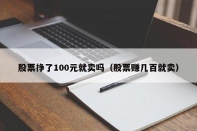 股票挣了100元就卖吗（股票赚几百就卖）