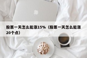 股票一天怎么能涨15%（股票一天怎么能涨20个点）