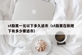 st股票一元以下多久退市（st股票在新规下有多少要退市）