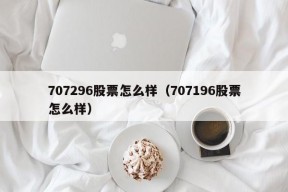 707296股票怎么样（707196股票怎么样）