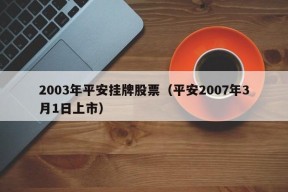 2003年平安挂牌股票（平安2007年3月1日上市）