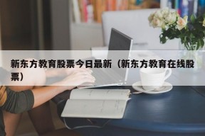 新东方教育股票今日最新（新东方教育在线股票）