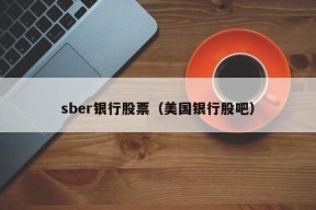 sber银行股票（美国银行股吧）