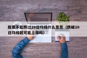 股票不能跌过20日均线什么意思（跌破20日均线就可能上涨吗）